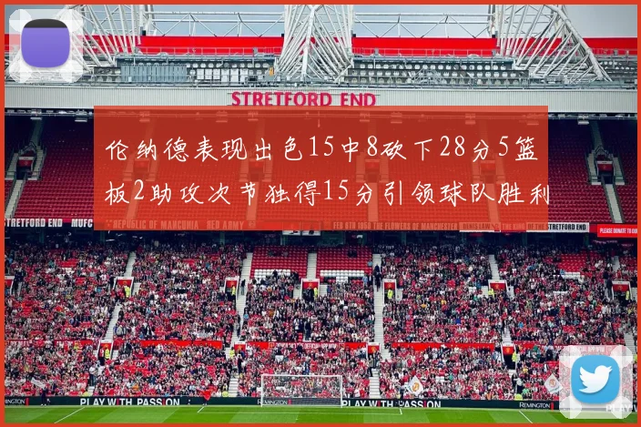 伦纳德表现出色15中8砍下28分5篮板2助攻次节独得15分引领球队胜利