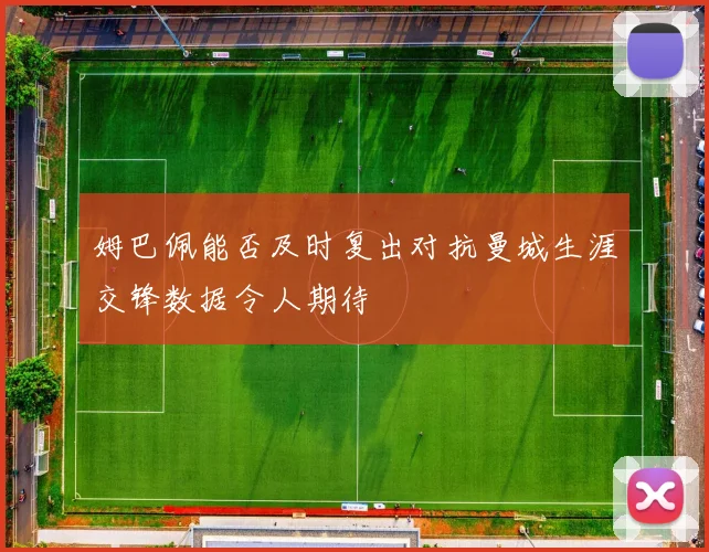 姆巴佩能否及时复出对抗曼城生涯交锋数据令人期待