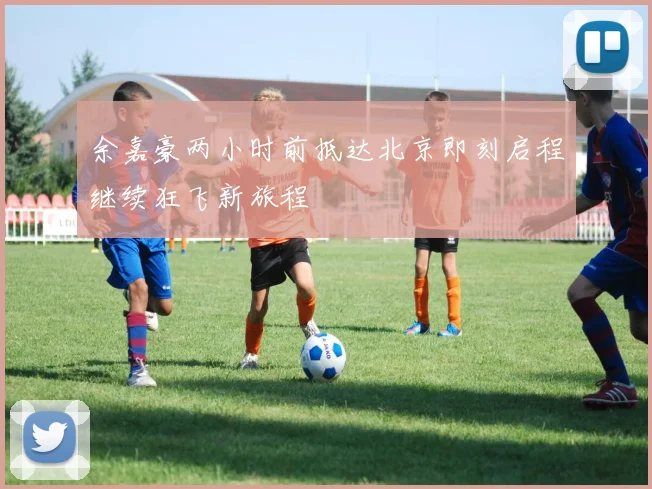 余嘉豪两小时前抵达北京即刻启程继续狂飞新旅程