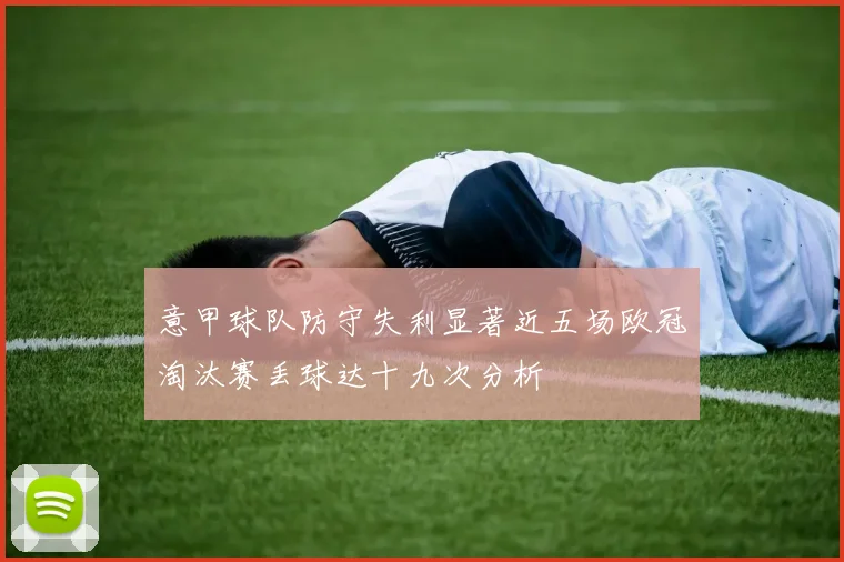 意甲球队防守失利显著近五场欧冠淘汰赛丢球达十九次分析