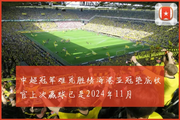 中超冠军难觅胜绩海港亚冠垫底收官上次赢球已是2024年11月