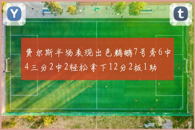 费尔斯半场表现出色鹈鹕7号秀6中4三分2中2轻松拿下12分2板1助
