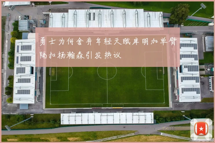 勇士为何舍弃年轻天赋库明加单臂隔扣杨瀚森引发热议