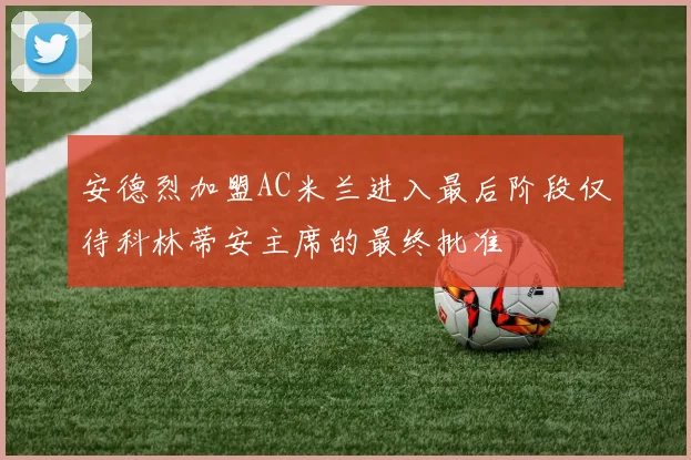 安德烈加盟AC米兰进入最后阶段仅待科林蒂安主席的最终批准