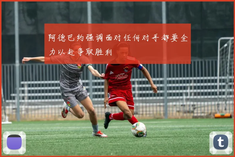 阿德巴约强调面对任何对手都要全力以赴争取胜利