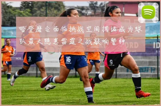 哈登磨合面临挑战空间拥堵成为球队最大隐患雷霆之战敲响警钟