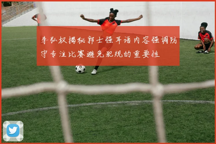 李弘权揭秘郭士强耳语内容强调防守专注比赛避免犯规的重要性