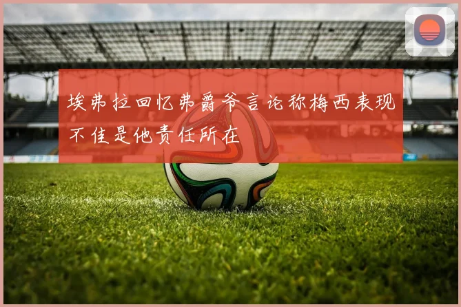 埃弗拉回忆弗爵爷言论称梅西表现不佳是他责任所在