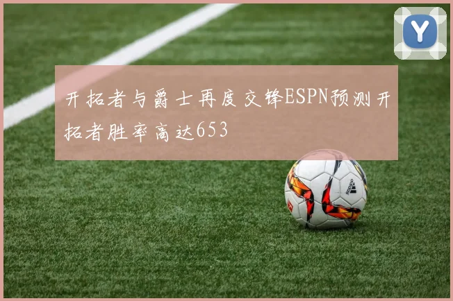 开拓者与爵士再度交锋ESPN预测开拓者胜率高达653