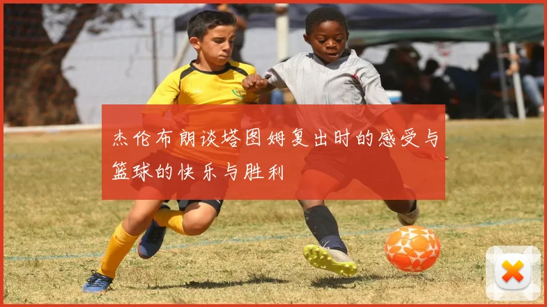 杰伦布朗谈塔图姆复出时的感受与篮球的快乐与胜利