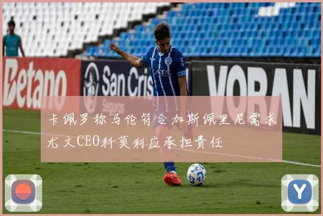 卡佩罗称马伦符合加斯佩里尼需求尤文CEO科莫利应承担责任