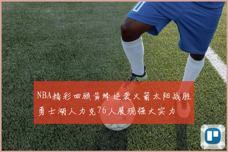 NBA精彩回顾黄蜂逆袭火箭太阳战胜勇士湖人力克76人展现强大实力
